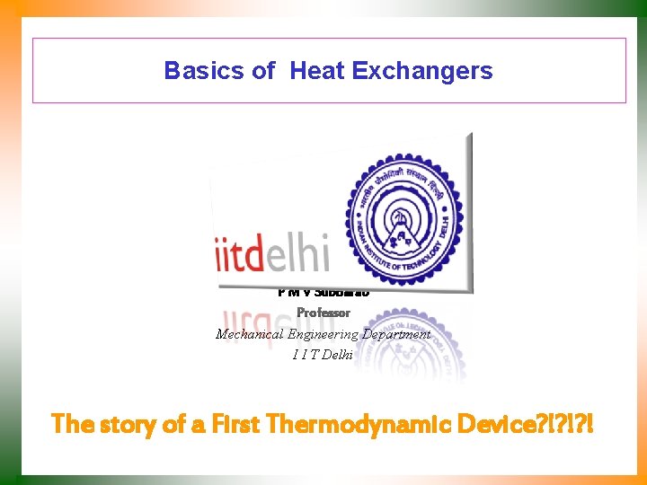 Basics of Heat Exchangers P M V Subbarao Professor Mechanical Engineering Department I I