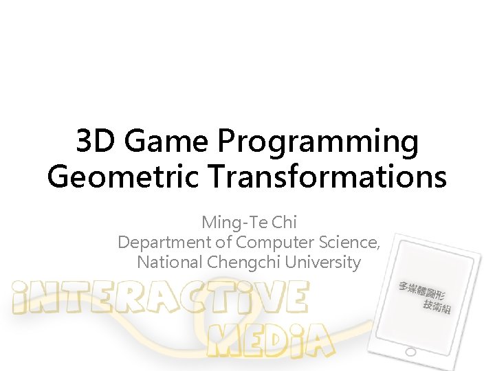 3 D Game Programming Geometric Transformations Ming-Te Chi Department of Computer Science, National Chengchi