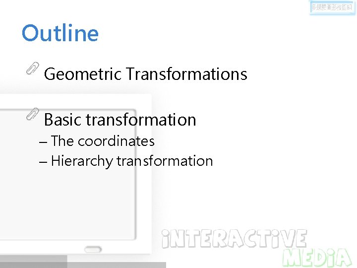 Outline Geometric Transformations Basic transformation – The coordinates – Hierarchy transformation 