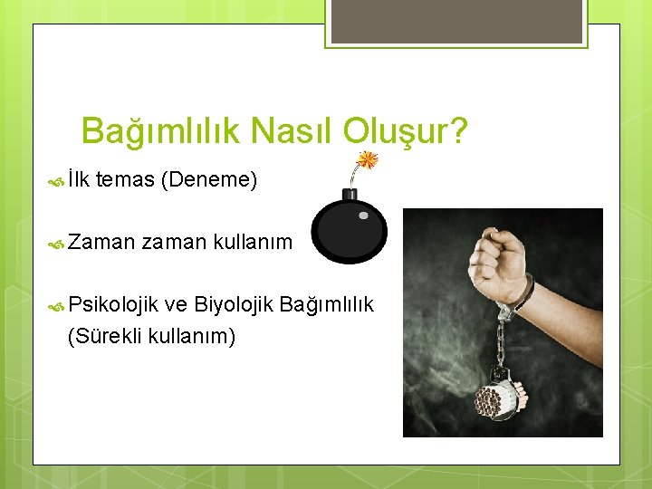 Bağımlılık Nasıl Oluşur? İlk temas (Deneme) Zaman zaman kullanım Psikolojik ve Biyolojik Bağımlılık (Sürekli