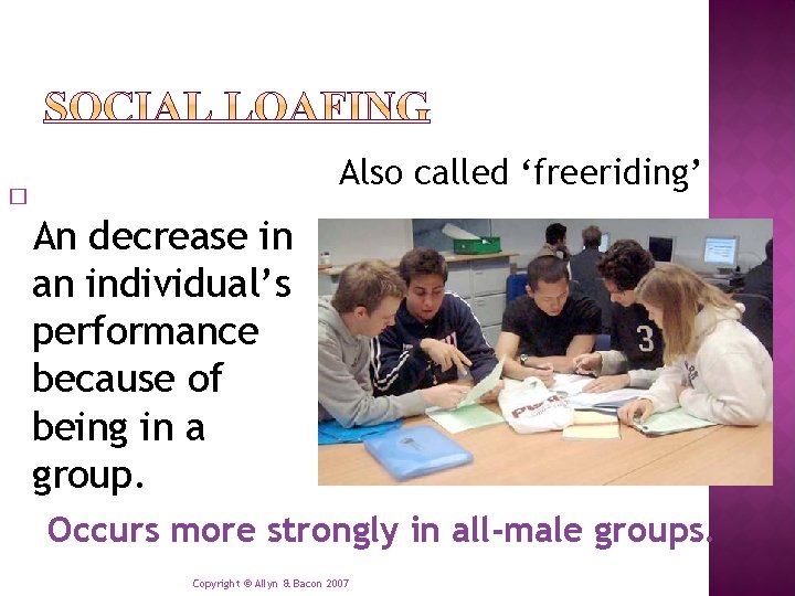 Also called ‘freeriding’ � An decrease in an individual’s performance because of being in