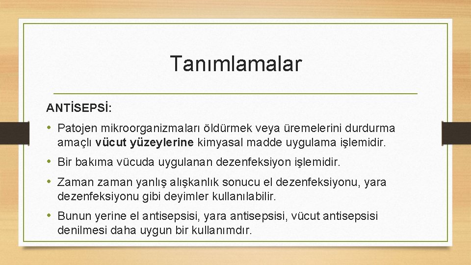 Tanımlamalar ANTİSEPSİ: • Patojen mikroorganizmaları öldürmek veya üremelerini durdurma amaçlı vücut yüzeylerine kimyasal madde