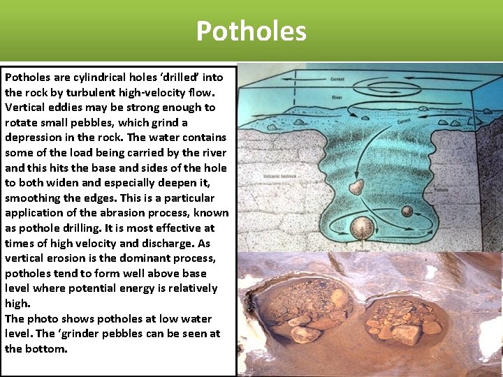 Potholes are cylindrical holes ‘drilled’ into the rock by turbulent high-velocity flow. Vertical eddies