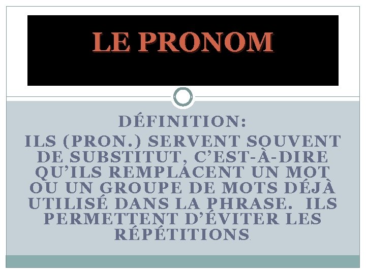 LE PRONOM DÉFINITION: ILS (PRON. ) SERVENT SOUVENT DE SUBSTITUT, C’EST-À-DIRE QU’ILS REMPLACENT UN