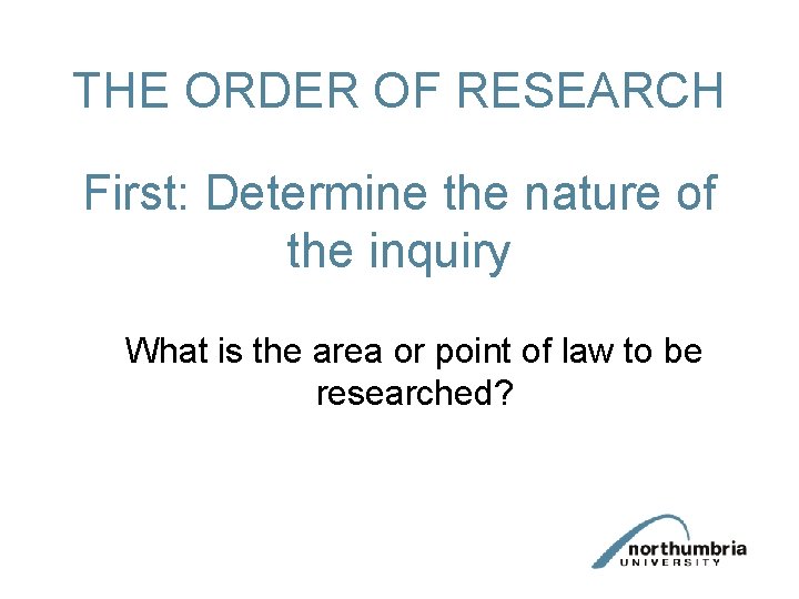 THE ORDER OF RESEARCH First: Determine the nature of the inquiry What is the THE ORDER OF RESEARCH First: Determine the nature of the inquiry What is the