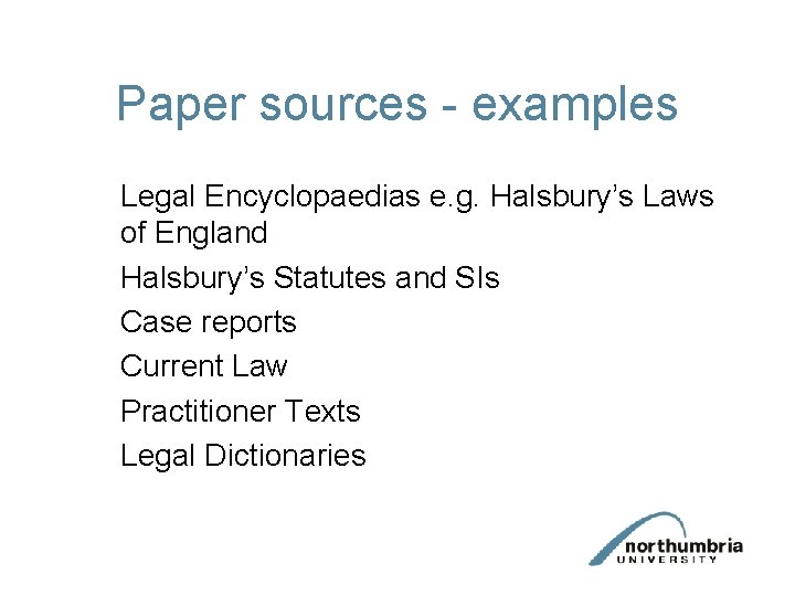 Paper sources - examples Legal Encyclopaedias e. g. Halsbury’s Laws of England Halsbury’s Statutes Paper sources - examples Legal Encyclopaedias e. g. Halsbury’s Laws of England Halsbury’s Statutes