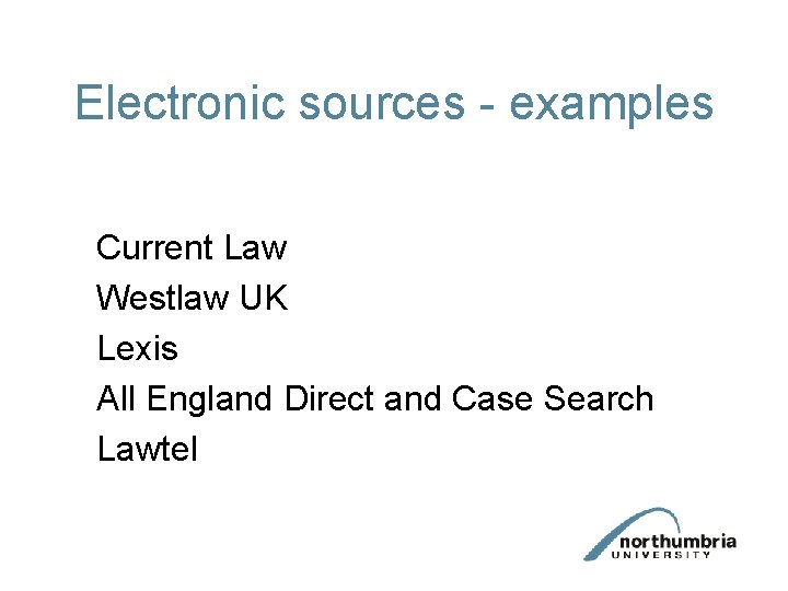Electronic sources - examples Current Law Westlaw UK Lexis All England Direct and Case Electronic sources - examples Current Law Westlaw UK Lexis All England Direct and Case