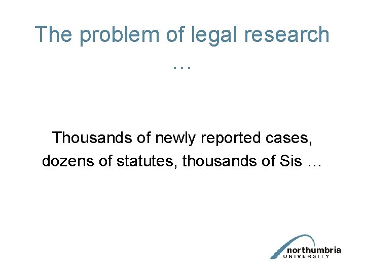 The problem of legal research … Thousands of newly reported cases, dozens of statutes, The problem of legal research … Thousands of newly reported cases, dozens of statutes,