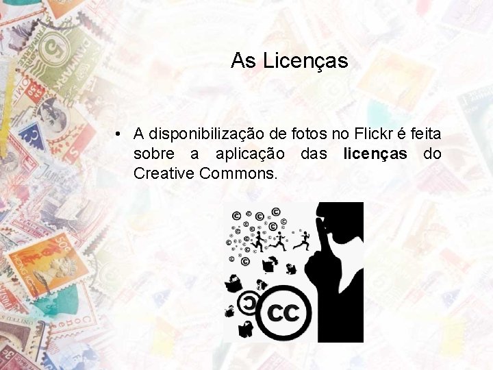 As Licenças • A disponibilização de fotos no Flickr é feita sobre a aplicação As Licenças • A disponibilização de fotos no Flickr é feita sobre a aplicação