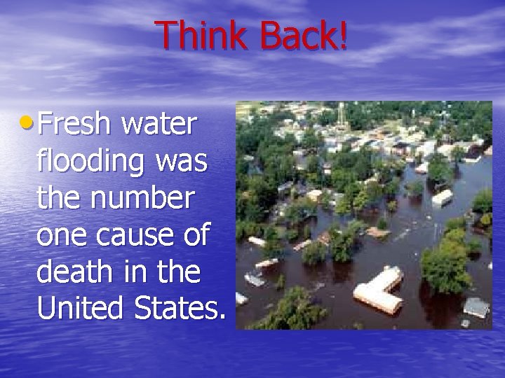 Think Back! • Fresh water flooding was the number one cause of death in