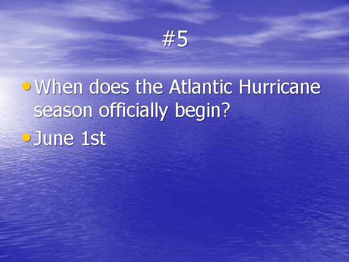 #5 • When does the Atlantic Hurricane season officially begin? • June 1 st