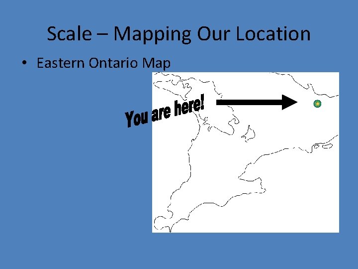 Scale – Mapping Our Location • Eastern Ontario Map 