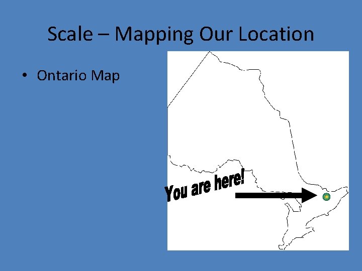 Scale – Mapping Our Location • Ontario Map 