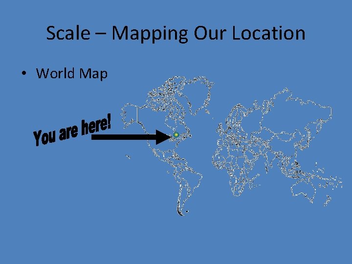 Scale – Mapping Our Location • World Map 