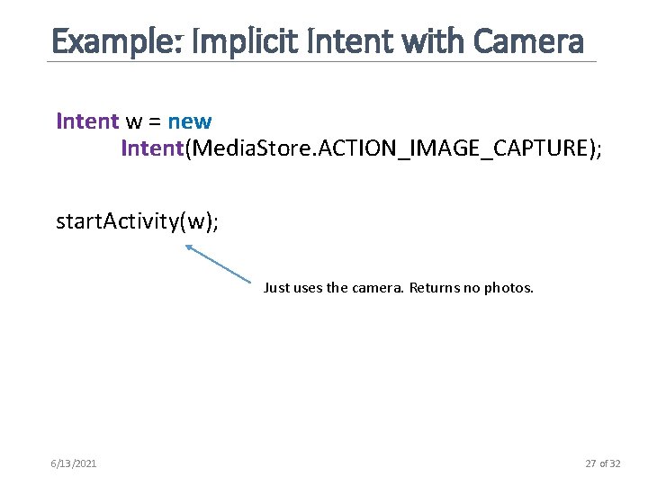 Example: Implicit Intent with Camera Intent w = new Intent(Media. Store. ACTION_IMAGE_CAPTURE); start. Activity(w);