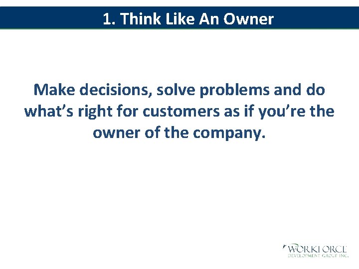 1. Think Like An Owner Make decisions, solve problems and do what’s right for