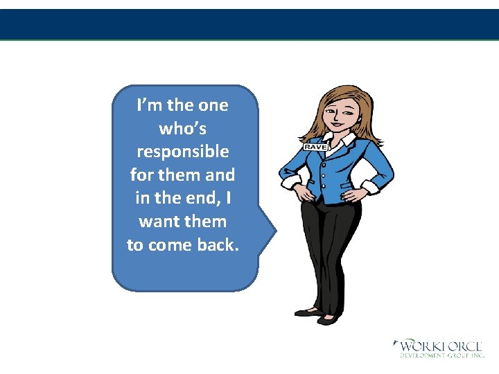 I’m the one who’s responsible for them and in the end, I want them