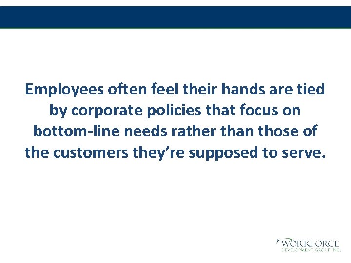 Employees often feel their hands are tied by corporate policies that focus on bottom-line