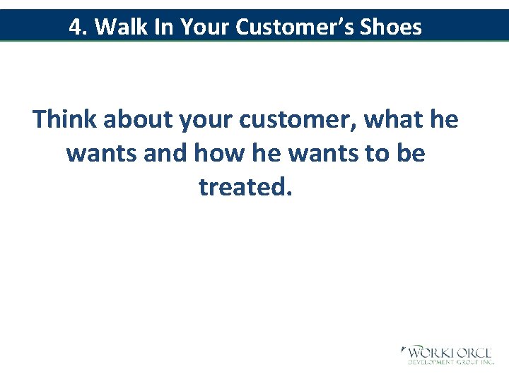 4. Walk In Your Customer’s Shoes Think about your customer, what he wants and