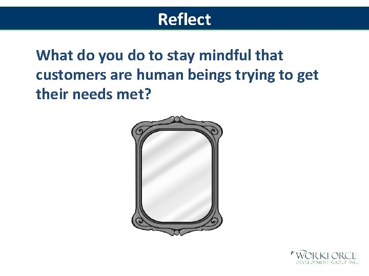 Reflect What do you do to stay mindful that customers are human beings trying