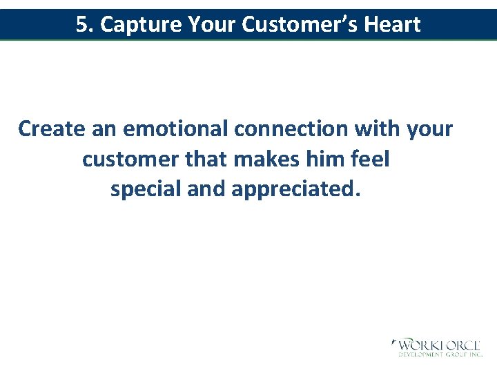 5. Capture Your Customer’s Heart Create an emotional connection with your customer that makes