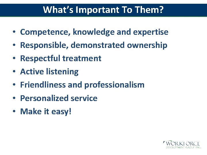 What’s Important To Them? • • Competence, knowledge and expertise Responsible, demonstrated ownership Respectful