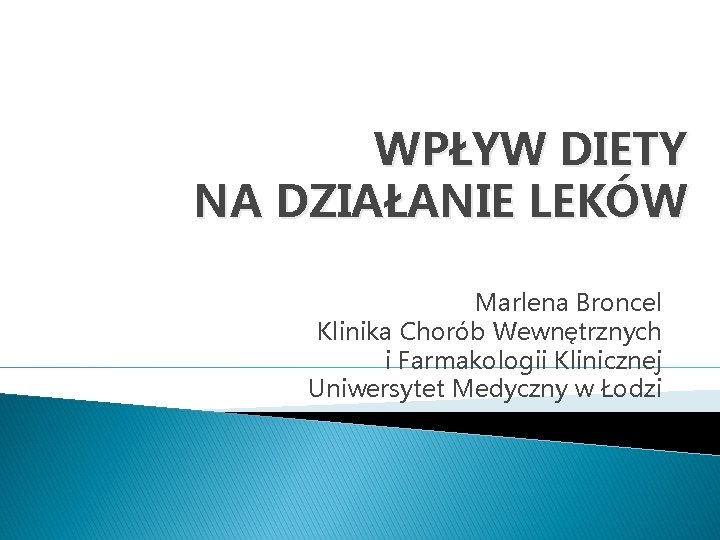 WPŁYW DIETY NA DZIAŁANIE LEKÓW Marlena Broncel Klinika Chorób Wewnętrznych i Farmakologii Klinicznej Uniwersytet