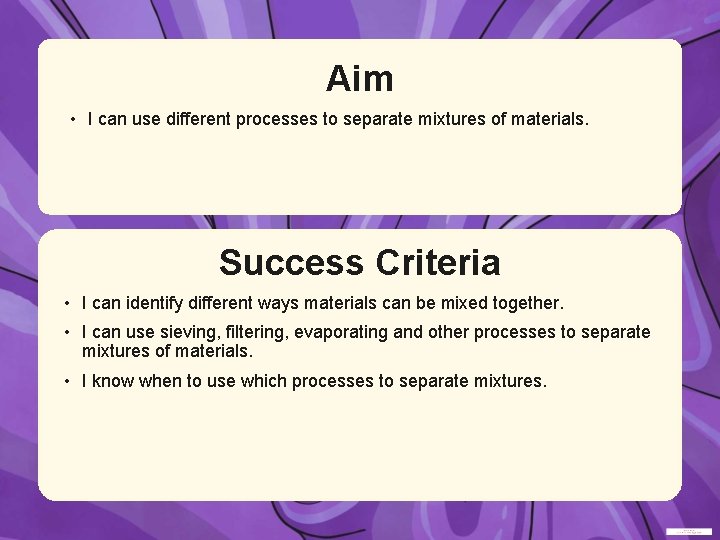 Aim • I can use different processes to separate mixtures of materials. Success Criteria