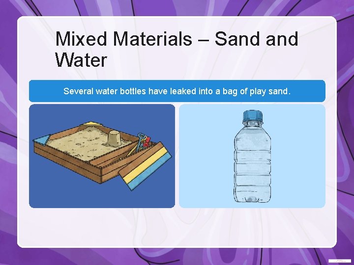 Mixed Materials – Sand Water Several water bottles have leaked into a bag of