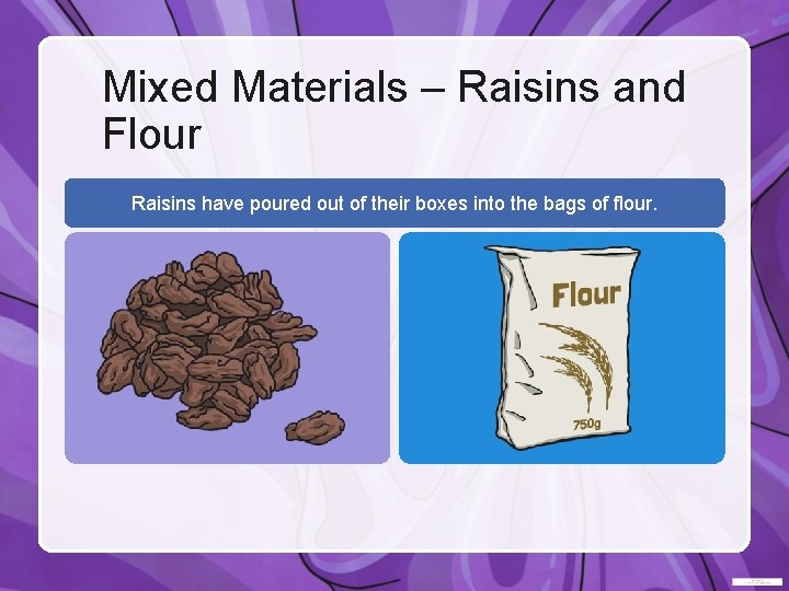 Mixed Materials – Raisins and Flour Raisins have poured out of their boxes into