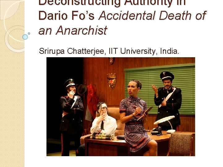 Deconstructing Authority in Dario Fo’s Accidental Death of an Anarchist Srirupa Chatterjee, IIT University,