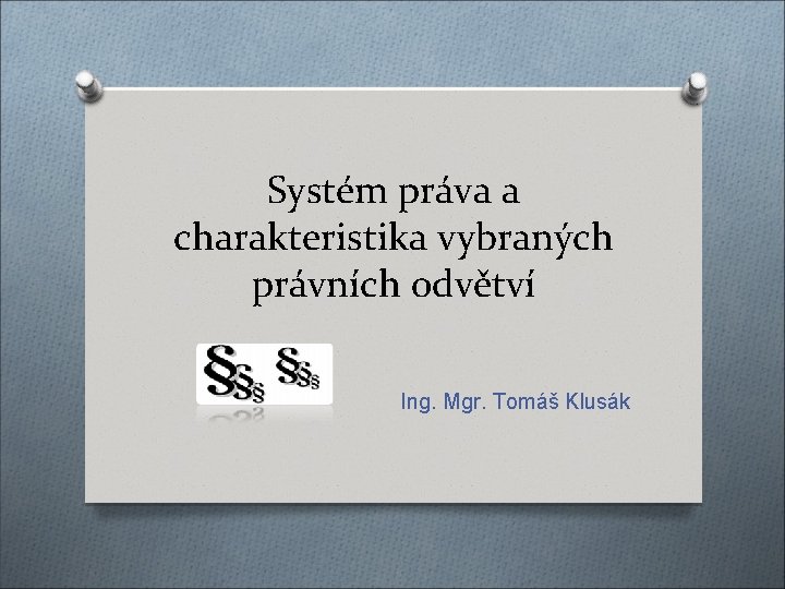 Systém práva a charakteristika vybraných právních odvětví Ing. Mgr. Tomáš Klusák 