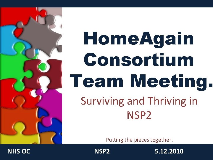 Home. Again Consortium Team Meeting. Surviving and Thriving in NSP 2 Putting the pieces