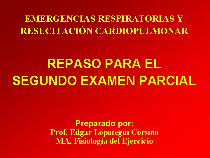 EMERGENCIAS RESPIRATORIAS Y RESUCITACIÓN CARDIOPULMONAR REPASO PARA EL SEGUNDO EXAMEN PARCIAL Preparado por: Prof.