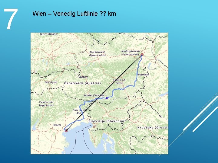 7 Wien – Venedig Luftlinie ? ? km 