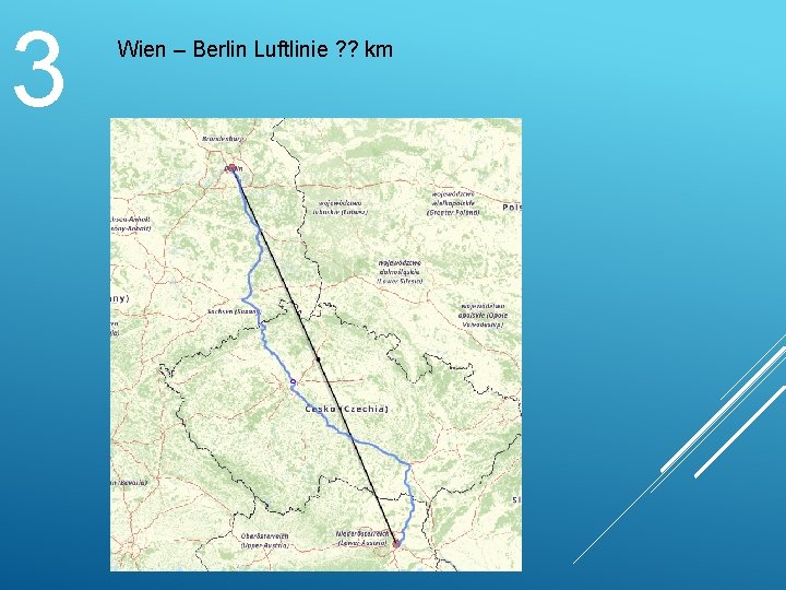 3 Wien – Berlin Luftlinie ? ? km 