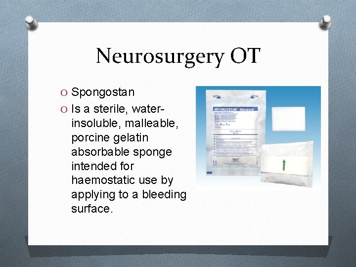 Neurosurgery OT O Spongostan O Is a sterile, water- insoluble, malleable, porcine gelatin absorbable