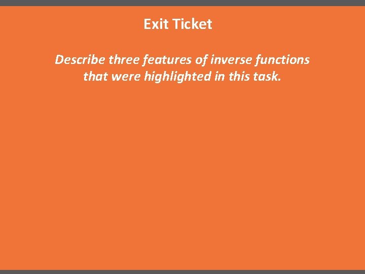 Exit Ticket Describe three features of inverse functions that were highlighted in this task.