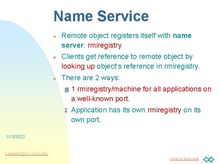 Name Service n n n Remote object registers itself with name server: rmiregistry Clients