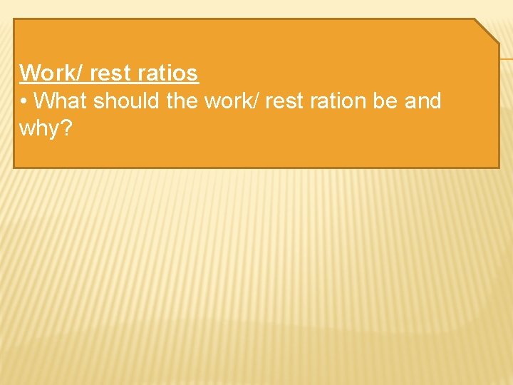 Work/ rest ratios • What should the work/ rest ration be and why? 