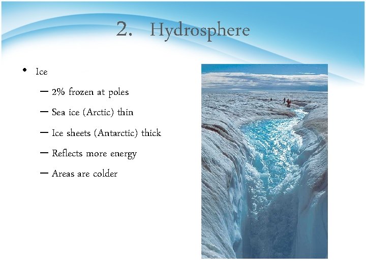 2. Hydrosphere • Ice – 2% frozen at poles – Sea ice (Arctic) thin