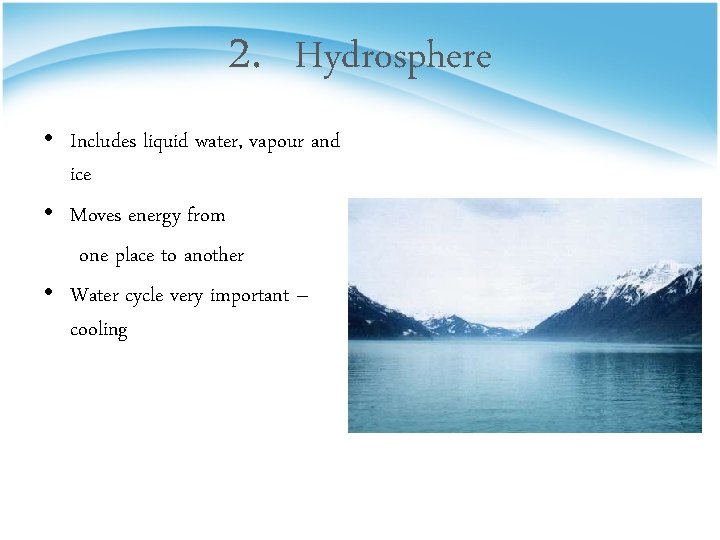 2. Hydrosphere • Includes liquid water, vapour and ice • Moves energy from one