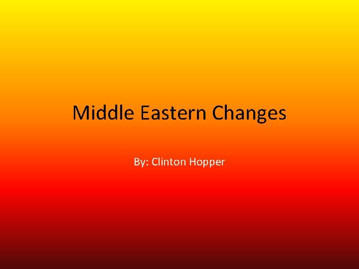Middle Eastern Changes By: Clinton Hopper 