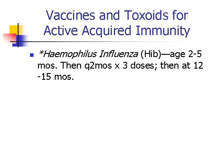 Vaccines and Toxoids for Active Acquired Immunity n *Haemophilus Influenza (Hib)—age 2 -5 mos.