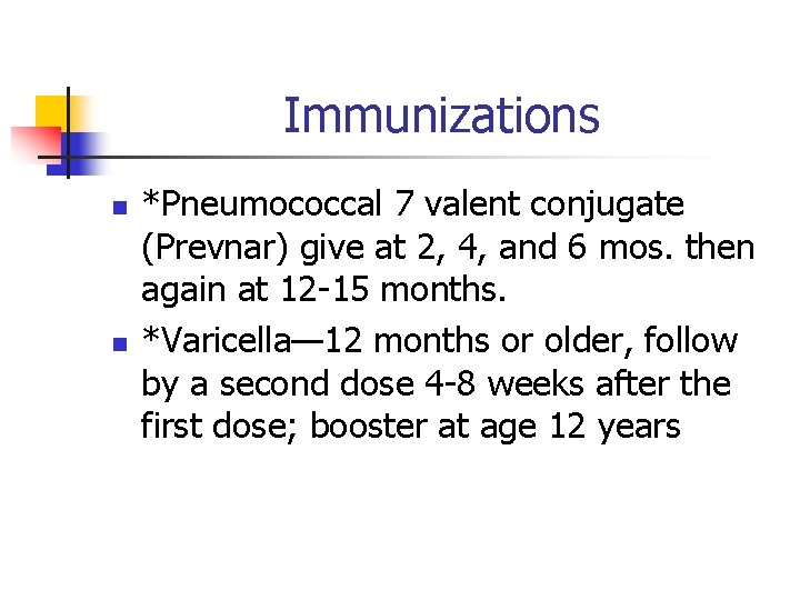 Immunizations n n *Pneumococcal 7 valent conjugate (Prevnar) give at 2, 4, and 6