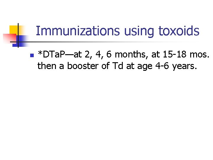 Immunizations using toxoids n *DTa. P—at 2, 4, 6 months, at 15 -18 mos.
