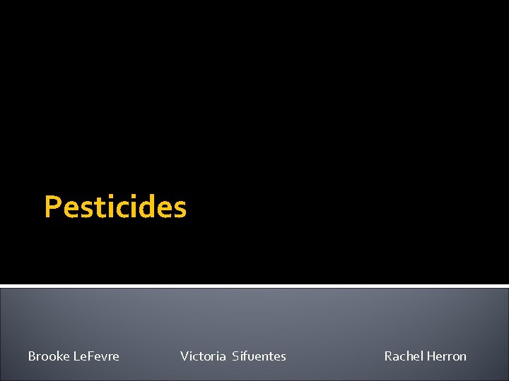 Pesticides Brooke Le. Fevre Victoria Sifuentes Rachel Herron 