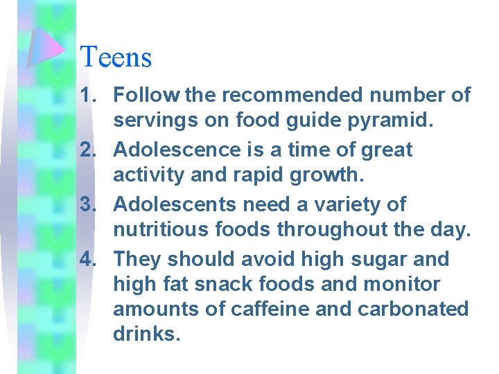 Teens 1. Follow the recommended number of servings on food guide pyramid. 2. Adolescence
