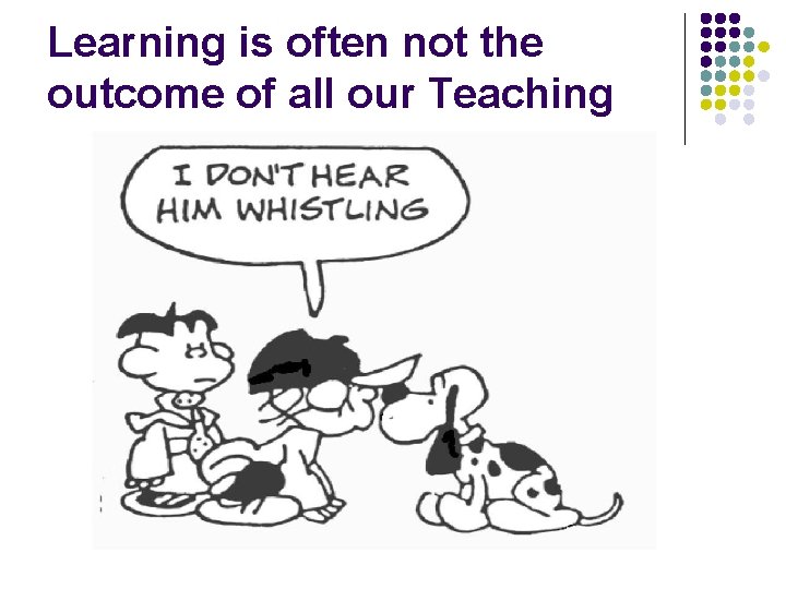 Learning is often not the outcome of all our Teaching 