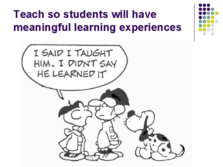 Teach so students will have meaningful learning experiences 